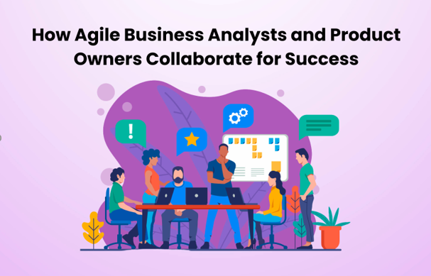 How Agile Business Analysts and Product Owners Collaborate for Success